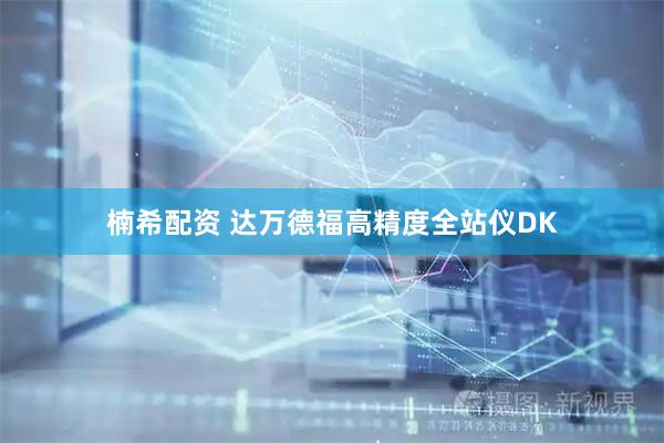楠希配资 达万德福高精度全站仪DK