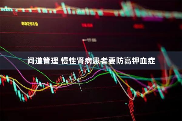 问道管理 慢性肾病患者要防高钾血症